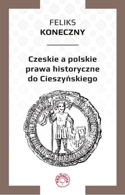 Czeskie a polskie prawa historyczne do Cieszyńskiego - Feliks Koneczny