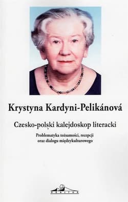 Czesko-polski kalejdoskop literacki. Problematyka tożsamości, recepcji oraz dialogu międzykulturowego - Kardyni-Pelikanova Krystyna