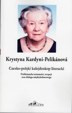 Czesko-polski kalejdoskop literacki. Problematyka tożsamości, recepcji oraz dialogu międzykulturowego - Kardyni-Pelikanova Krystyna