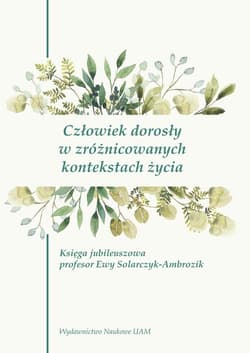 Człowiek dorosły w zróżnicowanych kontekstach życia Księga jubileuszowa profesor Ewy Solarczyk-Ambrozik