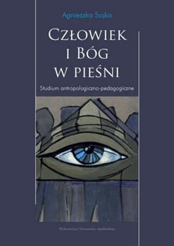 Człowiek i Bóg w pieśni Studium antropologiczno pedagogiczne - Sojka  Agnieszka