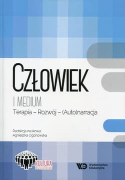 Człowiek i medium Terapia - Rozwój - (Auto)narracja - Ogonowska Agnieszka (red.)
