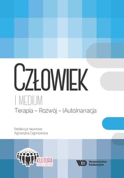 Człowiek i medium Terapia - Rozwój - (Auto)narracja - Ogonowska Agnieszka (red.)