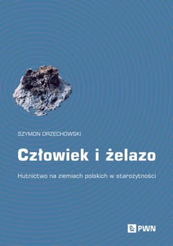Człowiek i żelazo. Hutnictwo na ziemiach polskich - Orzechowski Szymon