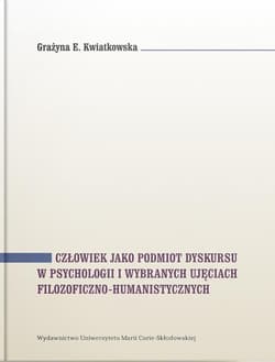 Człowiek jako podmiot dyskursu w psychologii i wybranych ujęciach filozoficzno-humanistycznych - Kwiatkowska Grażyna E.
