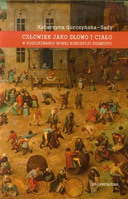 Człowiek jako słowo i ciało w poszukiwaniu nowej koncepcji podmiotu - Gurczyńska-Sady Katarzyna
