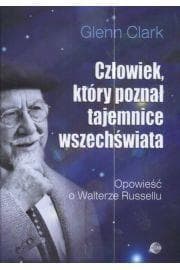 Człowiek, który poznał tajemnice wszechświata Opowieść o Walterze Russellu - Glenn Clark