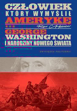 Człowiek, który wymyślił Amerykę. George Washington i narodziny nowego świata