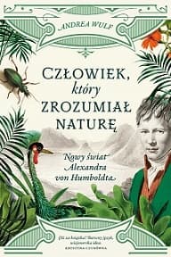 Człowiek, który zrozumiał naturę. Nowy świat Alexandra von Humboldta - Andrea Wulf