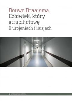 Człowiek, którystracił głowę. O urojeniach i iluzjach - Douwe Draaisma