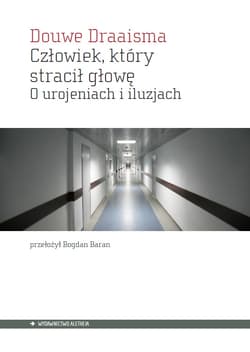 Człowiek, którystracił głowę. O urojeniach i iluzjach - Douwe Draaisma