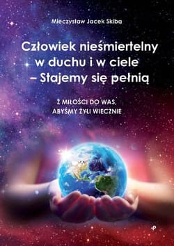 Człowiek nieśmiertelny w duchu i w ciele - Stajemy się pełnią. Z miłości do was, abyśmy żyli wieczni