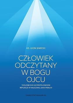 Człowiek odczytany w Bogu Ojcu Teologiczno-antropologiczne refleksje w nauczaniu Jana Pawła II