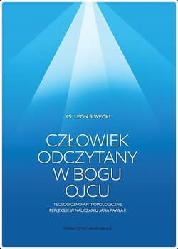 Człowiek odczytany w Bogu Ojcu Teologiczno-antropologiczne refleksje w nauczaniu Jana Pawła II - Leon Siwecki