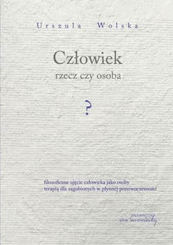 Człowiek rzecz czy osoba? Filozoficzne ujęcie człowieka jako osoby terapią dla zagubionych w płynnej ponowoczesności - Urszula Wolska