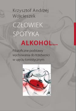 Człowiek spotyka alkohol Filozoficzne podstawy wychowania do trzeźwości w ujęciu tomistycznym - Wojcieszek Krzysztof Andrzej