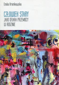 Człowiek stary jako ofiara przemocy w rodzinie - Emilia Kramkowska