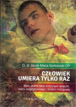 Człowiek umiera tylko raz Mało znane fakty dotyczące śpiączki, stanu wegetatywnego i śmierci mózgowej - Norkowski Jacek Maria