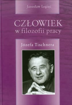 Człowiek w filozofii pracy Józefa Tischnera - Jarosław Legięć