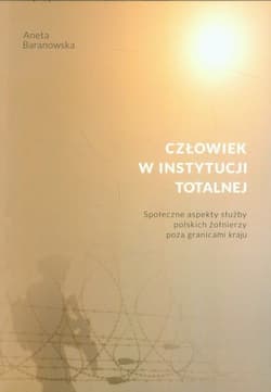 Człowiek w instytucji totalnej Społeczne aspekty służby polskich żołnierzy poza granicami kraju