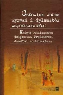 Człowiek wobec wyzwań i dylematów współczesności Księga jubileuszowa dedykowana Profesorowi Józefowi Kozieleckiemu