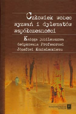 Człowiek wobec wyzwań i dylematów współczesności Księga jubileuszowa dedykowana Profesorowi Józefowi Kozieleckiemu