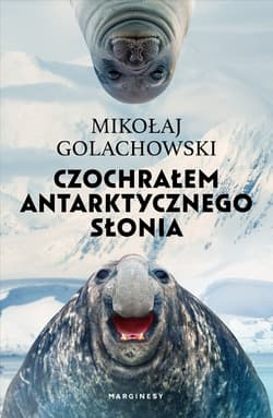 Czochrałem antarktycznego słonia eko. eko - Mikołaj Golachowski