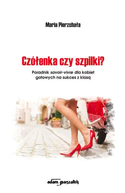Czółenka czy szpilki? Poradnik savoir-vivre dla kobiet gotowych na sukces z klasą - Maria Pierzchała