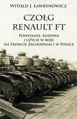 Czołg Renault FT Powstanie budowa i użycie w boju na froncie zachodnim i w Polsce - Ławrynowicz Witold J.