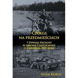 Czołgi na przedmieściach 7 Dywizja Piechoty w obronie Częstochowy 1-3 września 1939 roku - Adam Kurus