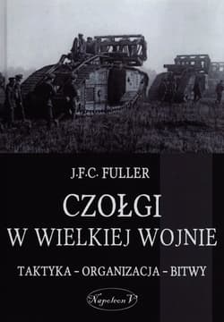 Czołgi w Wielkiej Wojnie Taktyka - organizacja - bitwy - J.F.C. Fuller