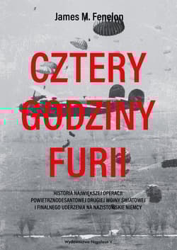 Cztery godziny furii Historia największej operacji powietrznodesantowej drugiej wojny światowej i finalnego uderzenia na