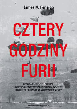 Cztery godziny furii Historia największej operacji powietrznodesantowej drugiej wojny światowej i finalnego uderzenia na