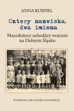 Cztery nazwiska dwa imiona Macedońscy uchodźcy wojenni na Dolnym Śląsku - Anna Kurpiel