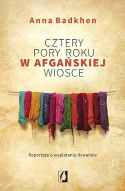 Cztery pory roku w afgańskiej wiosce Reportaże o wyplataniu dywanów - Anna Badkhen