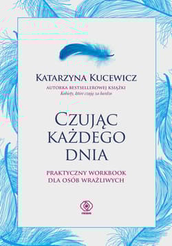 Czując każdego dnia Praktyczny workbook dla osób wrażliwych - Kucewicz Katarzyna