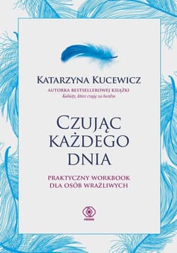 Czując każdego dnia Praktyczny workbook dla osób wrażliwych - Kucewicz Katarzyna