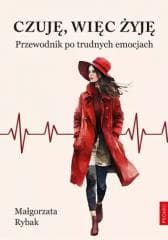 Czuję, więc żyję. Przewodnik po trudnych emocjach - Rybak Małgorzata
