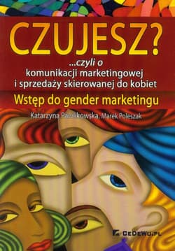 Czujesz? czyli o komunikacji marketingowej i sprzedaży skierowanej do kobiet Wstęp do gender marketingu - Katarzyna Pawlikowska, Poleszak Marek