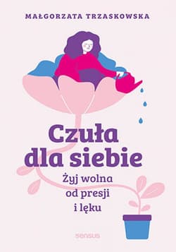 Czuła dla siebie. Żyj wolna od presji i lęku - ebook - Małgorzata Trzaskowska