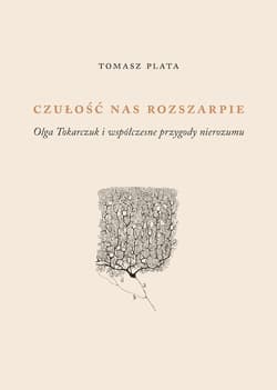 Czułość nas rozszarpie. Olga Tokarczuk i współczesne metody nierozumu - Tomasz Plata