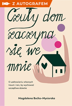 Czuły dom zaczyna się we mnie. O uzdrawianiu własnych traum i ran, by wychować szczęśliwe dziecko - książka z autografem - Magdalena Boćko-Mysiorska