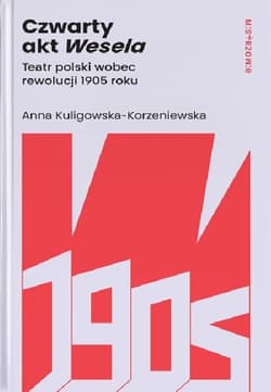 Czwarty akt Wesela. Teatr polski wobec rewolucji 1905 roku - Kuligowska-Korzeniewska Anna