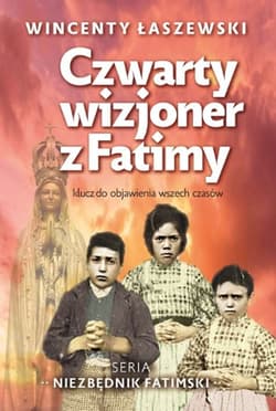 Czwarty wizjoner z Fatimy klucz do objawienia wszech czasów - Wincenty Łaszewski