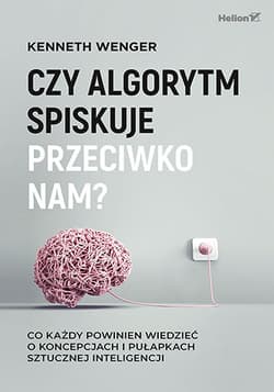 Czy algorytm spiskuje przeciwko nam? Co każdy powinien wiedzieć o koncepcjach i pułapkach sztucznej inteligencji - Kenneth Wenger