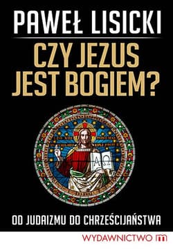Czy Jezus jest Bogiem? Od judaizmu do chrześcijaństwa - Paweł  Lisicki
