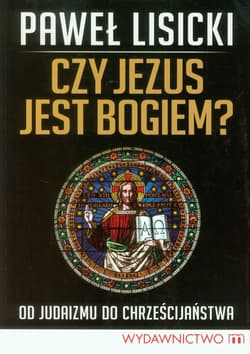 Czy Jezus jest Bogiem? Od judaizmu do chrześcijaństwa - Paweł  Lisicki