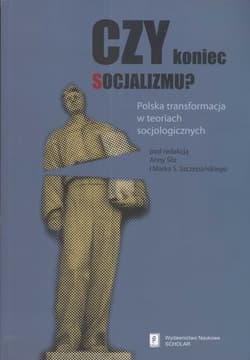 Czy koniec socjalizmu  Polska transformacja w teoriach socjologicznych