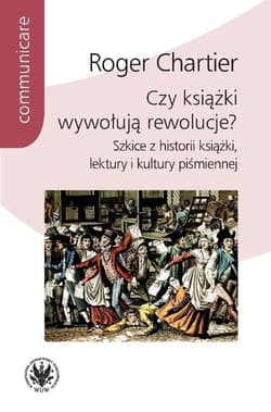 Czy książki wywołują rewolucje? Szkice z historii książki, lektury i kultury piśmiennej - Roger Chartier