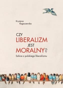 Czy liberalizm jest moralny? Szkice z polskiego liberalizmu - Krystyna Rogaczewska